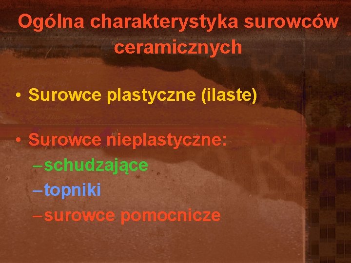 Ogólna charakterystyka surowców ceramicznych • Surowce plastyczne (ilaste) • Surowce nieplastyczne: – schudzające – Ogólna charakterystyka surowców ceramicznych • Surowce plastyczne (ilaste) • Surowce nieplastyczne: – schudzające –