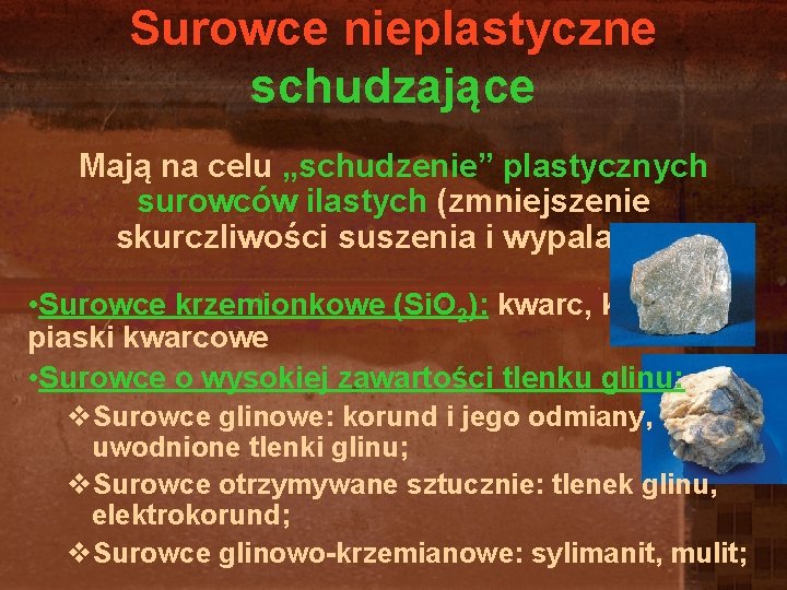 Surowce nieplastyczne schudzające Mają na celu „schudzenie” plastycznych surowców ilastych (zmniejszenie skurczliwości suszenia i Surowce nieplastyczne schudzające Mają na celu „schudzenie” plastycznych surowców ilastych (zmniejszenie skurczliwości suszenia i