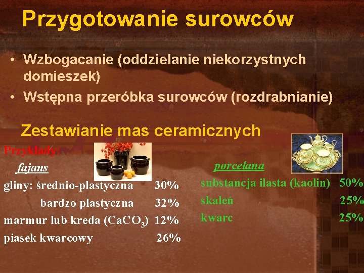 Przygotowanie surowców • Wzbogacanie (oddzielanie niekorzystnych domieszek) • Wstępna przeróbka surowców (rozdrabnianie) Zestawianie mas Przygotowanie surowców • Wzbogacanie (oddzielanie niekorzystnych domieszek) • Wstępna przeróbka surowców (rozdrabnianie) Zestawianie mas