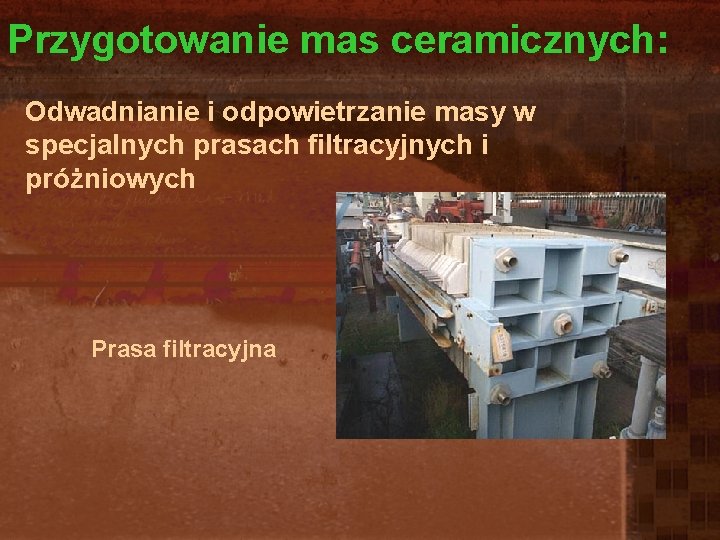 Przygotowanie mas ceramicznych: Odwadnianie i odpowietrzanie masy w specjalnych prasach filtracyjnych i próżniowych Prasa Przygotowanie mas ceramicznych: Odwadnianie i odpowietrzanie masy w specjalnych prasach filtracyjnych i próżniowych Prasa