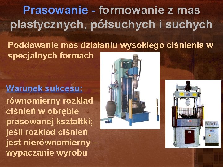 Prasowanie - formowanie z mas plastycznych, półsuchych i suchych Poddawanie mas działaniu wysokiego ciśnienia Prasowanie - formowanie z mas plastycznych, półsuchych i suchych Poddawanie mas działaniu wysokiego ciśnienia