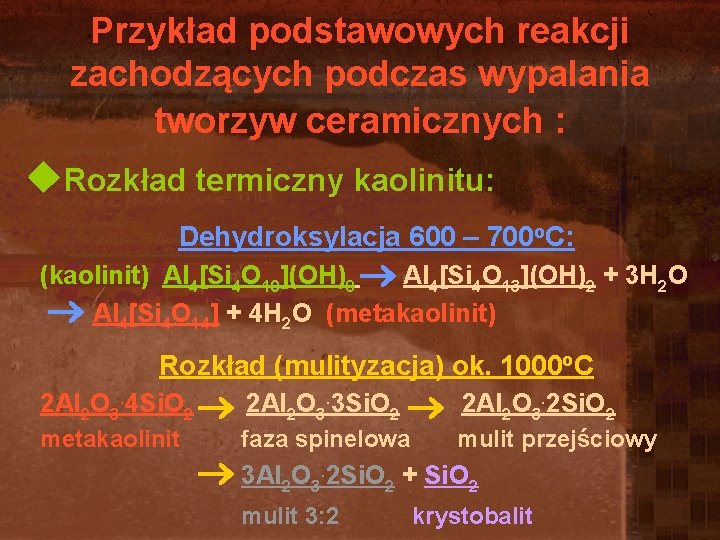 Przykład podstawowych reakcji zachodzących podczas wypalania tworzyw ceramicznych : u. Rozkład termiczny kaolinitu: Dehydroksylacja Przykład podstawowych reakcji zachodzących podczas wypalania tworzyw ceramicznych : u. Rozkład termiczny kaolinitu: Dehydroksylacja
