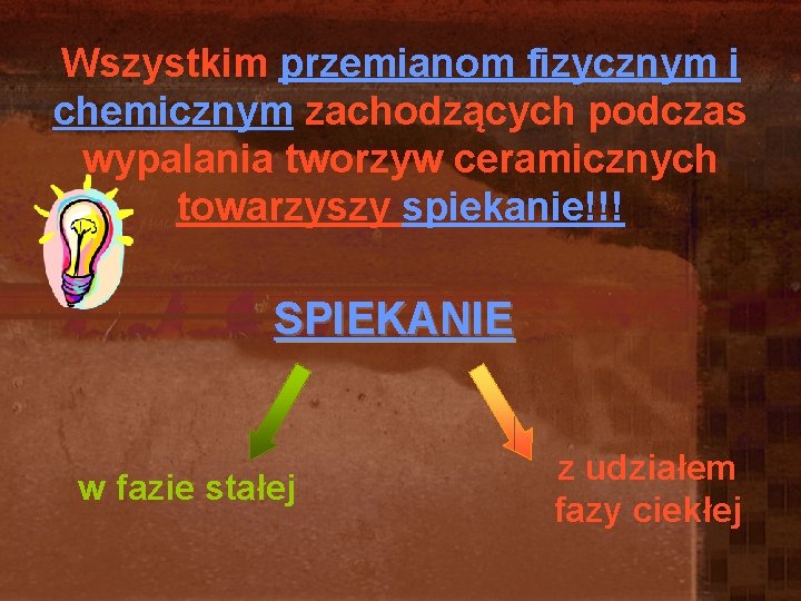 Wszystkim przemianom fizycznym i chemicznym zachodzących podczas wypalania tworzyw ceramicznych towarzyszy spiekanie!!! SPIEKANIE w Wszystkim przemianom fizycznym i chemicznym zachodzących podczas wypalania tworzyw ceramicznych towarzyszy spiekanie!!! SPIEKANIE w
