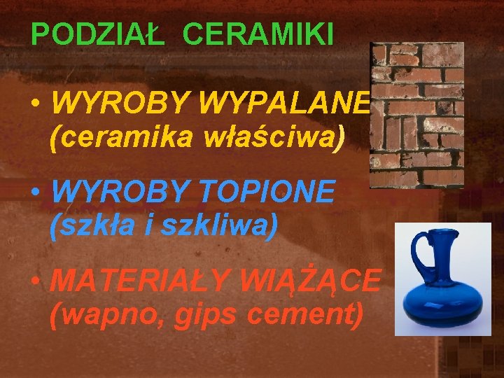 PODZIAŁ CERAMIKI • WYROBY WYPALANE (ceramika właściwa) • WYROBY TOPIONE (szkła i szkliwa) • PODZIAŁ CERAMIKI • WYROBY WYPALANE (ceramika właściwa) • WYROBY TOPIONE (szkła i szkliwa) •