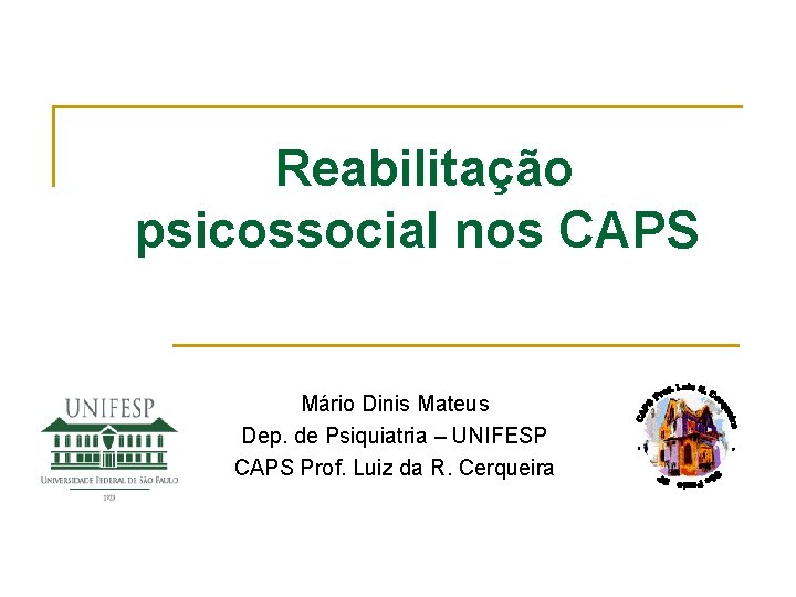 Reabilitação psicossocial nos CAPS Mário Dinis Mateus Dep. de Psiquiatria – UNIFESP CAPS Prof.