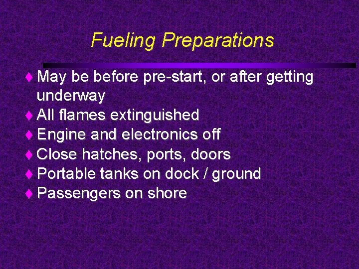Fueling Preparations May be before pre-start, or after getting underway All flames extinguished Engine