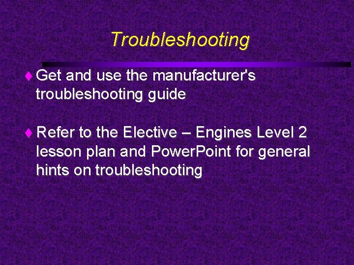 Troubleshooting Get and use the manufacturer's troubleshooting guide Refer to the Elective – Engines