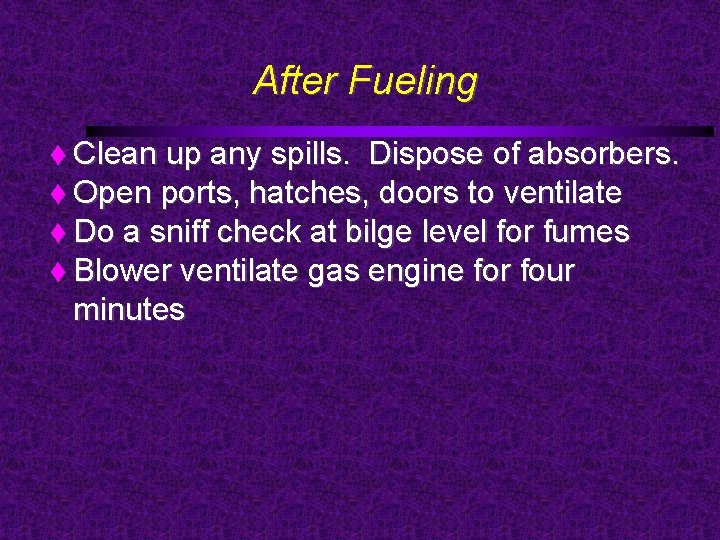 After Fueling Clean up any spills. Dispose of absorbers. Open ports, hatches, doors to