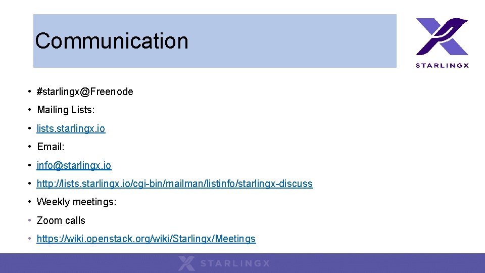 Communication • #starlingx@Freenode • Mailing Lists: • lists. starlingx. io • Email: • info@starlingx. Communication • #starlingx@Freenode • Mailing Lists: • lists. starlingx. io • Email: • info@starlingx.