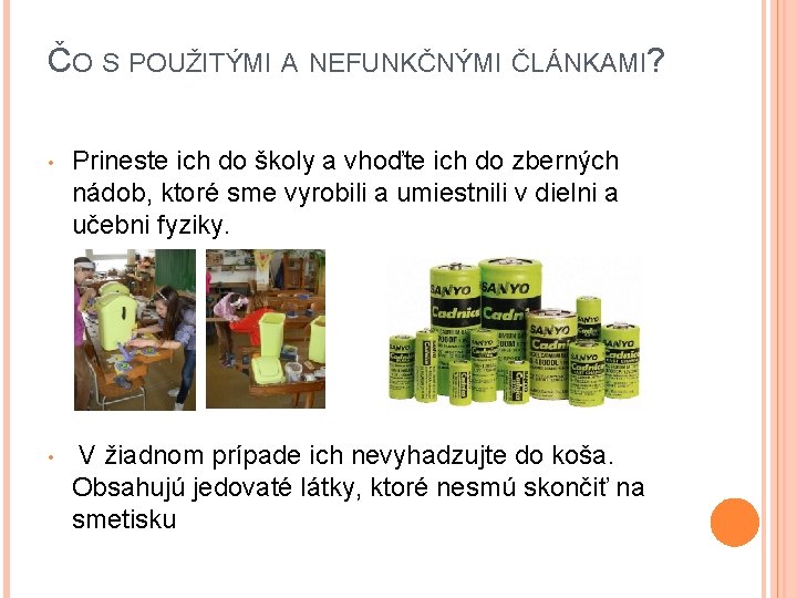 ČO S POUŽITÝMI A NEFUNKČNÝMI ČLÁNKAMI? • Prineste ich do školy a vhoďte ich