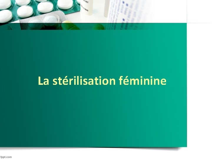 La stérilisation féminine La stérilisation féminine