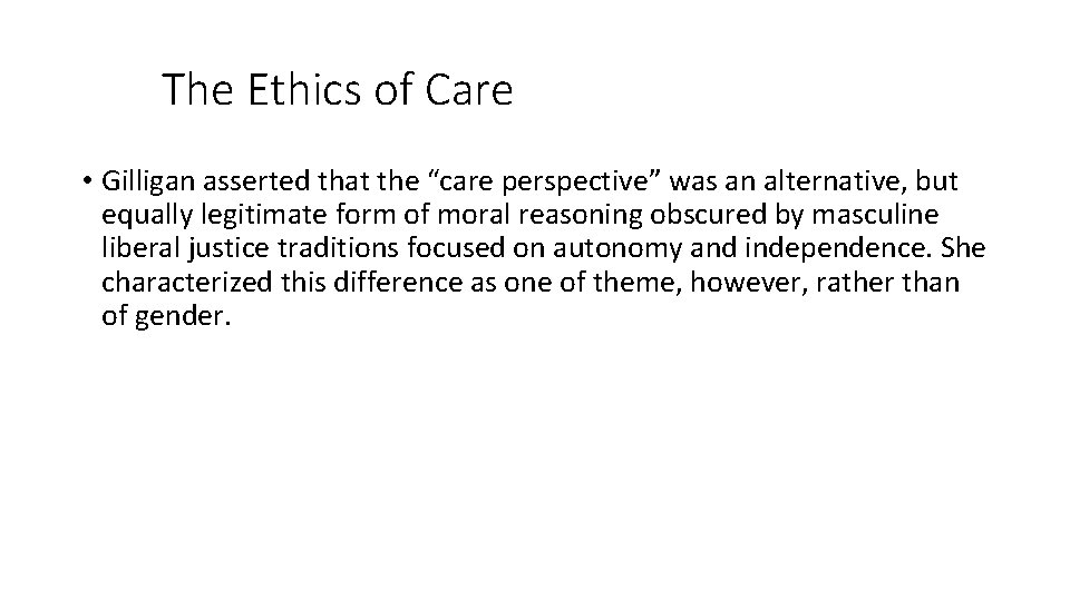 The Ethics of Care • Gilligan asserted that the “care perspective” was an alternative,