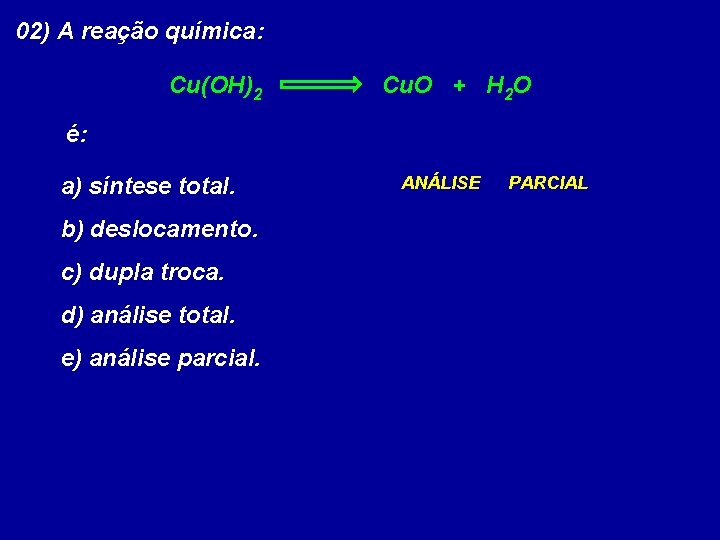 02) A reação química: Cu(OH)2 Cu. O + H 2 O é: a) síntese