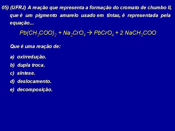 05) (UFRJ) A reação que representa a formação do cromato de chumbo II, que