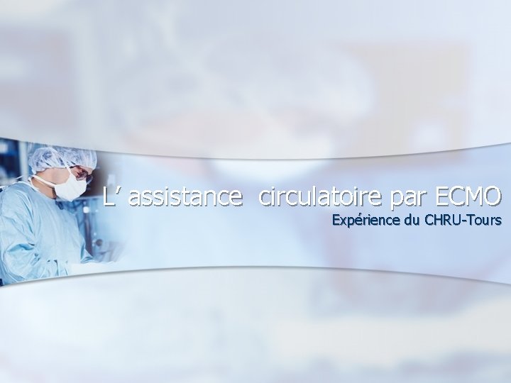 L’ assistance circulatoire par ECMO Expérience du CHRU-Tours 