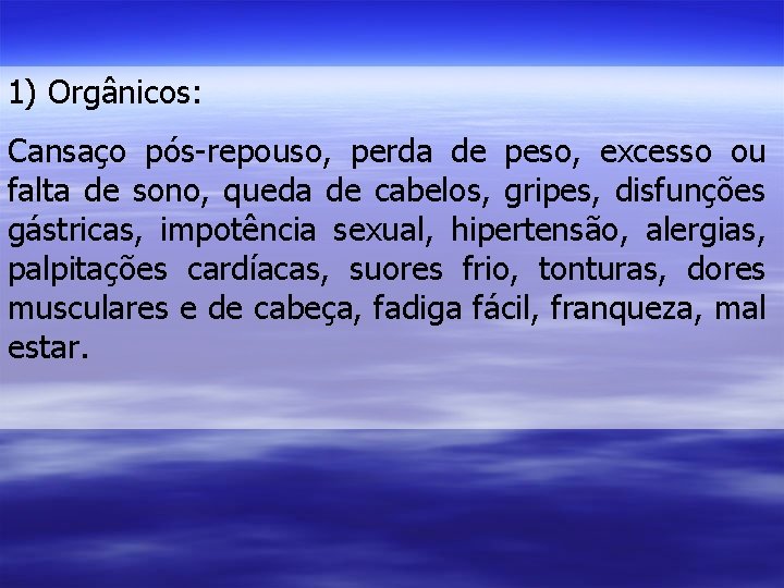 1) Orgânicos: Cansaço pós-repouso, perda de peso, excesso ou falta de sono, queda de