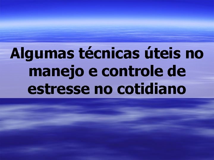 Algumas técnicas úteis no manejo e controle de estresse no cotidiano 