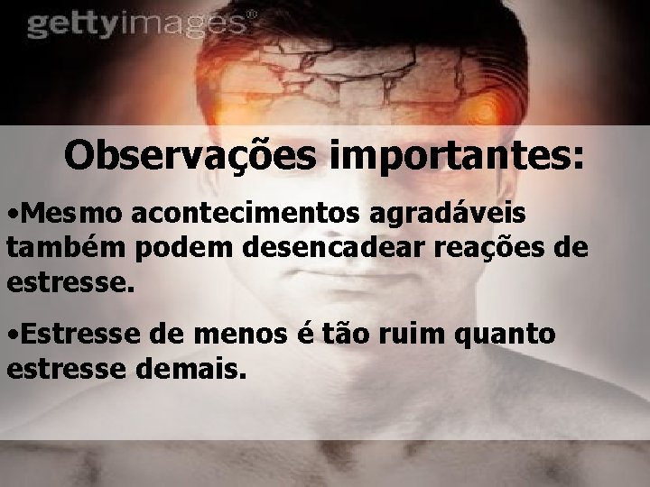 Observações importantes: • Mesmo acontecimentos agradáveis também podem desencadear reações de estresse. • Estresse