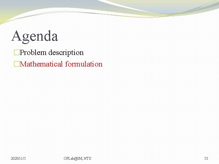 Agenda �Problem description �Mathematical formulation 2020/11/5 OPLab@IM, NTU 53 