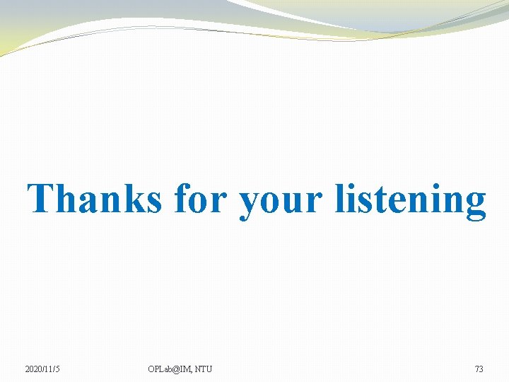 Thanks for your listening 2020/11/5 OPLab@IM, NTU 73 