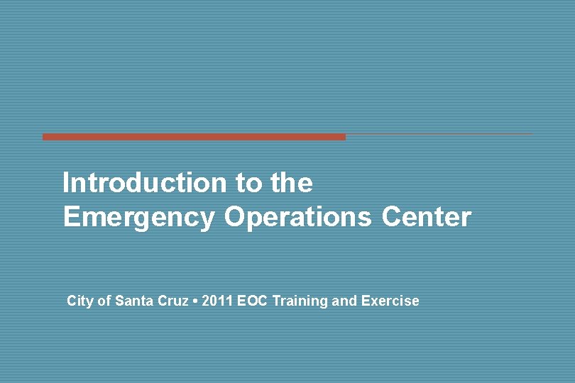 Introduction to the Emergency Operations Center City of Santa Cruz • 2011 EOC Training