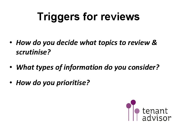 Triggers for reviews • How do you decide what topics to review & scrutinise?