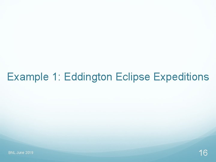 Example 1: Eddington Eclipse Expeditions BNL June 2019 16 