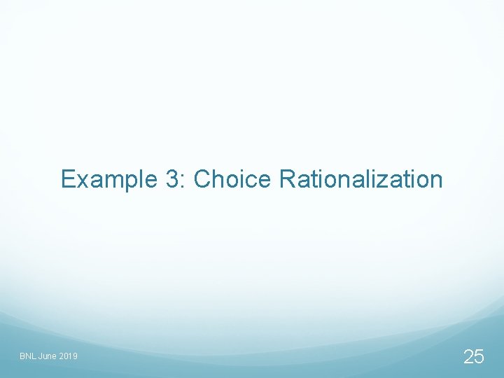 Example 3: Choice Rationalization BNL June 2019 25 