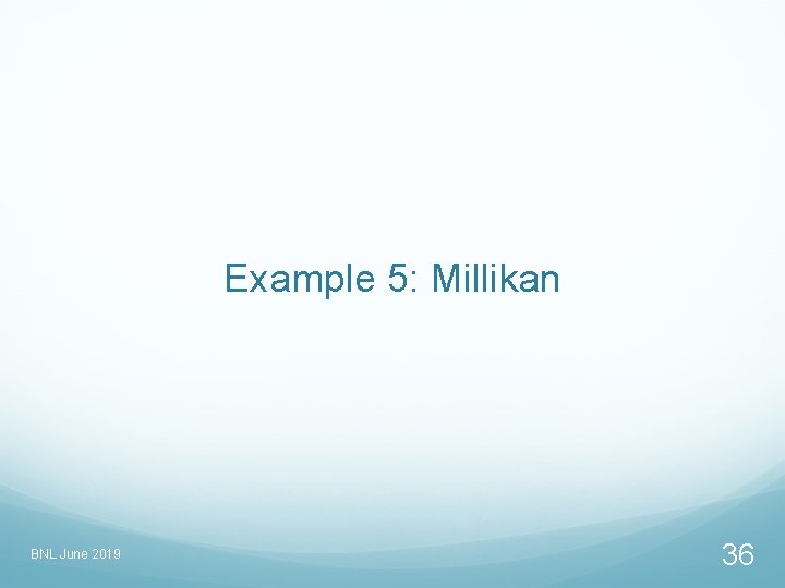 Example 5: Millikan BNL June 2019 36 