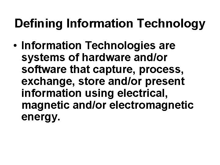 Defining Information Technology • Information Technologies are systems of hardware and/or software that capture,