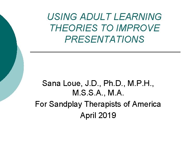 USING ADULT LEARNING THEORIES TO IMPROVE PRESENTATIONS Sana Loue, J. D. , Ph. D. USING ADULT LEARNING THEORIES TO IMPROVE PRESENTATIONS Sana Loue, J. D. , Ph. D.