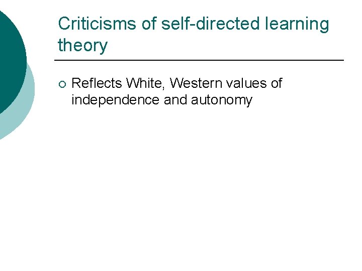 Criticisms of self-directed learning theory ¡ Reflects White, Western values of independence and autonomy Criticisms of self-directed learning theory ¡ Reflects White, Western values of independence and autonomy