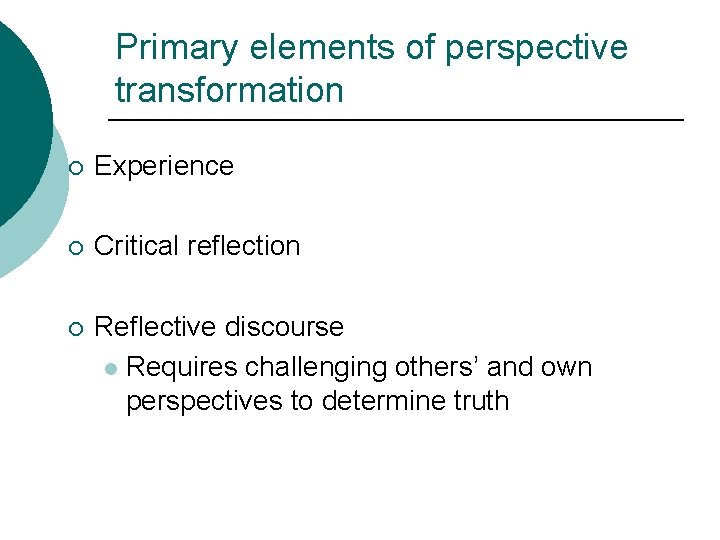 Primary elements of perspective transformation ¡ Experience ¡ Critical reflection ¡ Reflective discourse l Primary elements of perspective transformation ¡ Experience ¡ Critical reflection ¡ Reflective discourse l