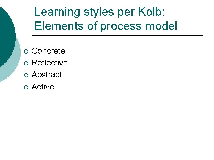 Learning styles per Kolb: Elements of process model ¡ ¡ Concrete Reflective Abstract Active Learning styles per Kolb: Elements of process model ¡ ¡ Concrete Reflective Abstract Active