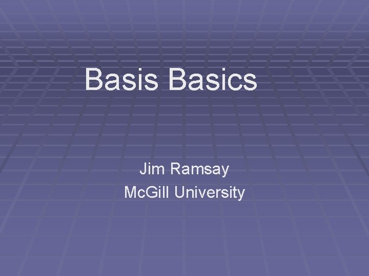 Basis Basics Jim Ramsay Mc. Gill University 