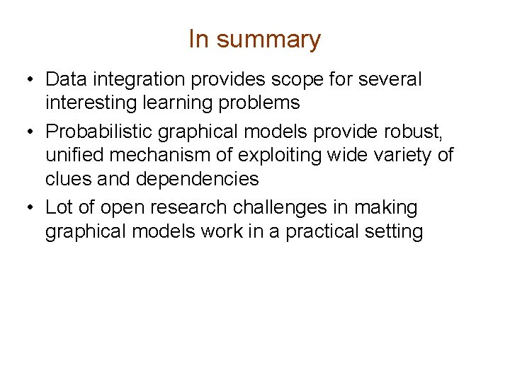 In summary • Data integration provides scope for several interesting learning problems • Probabilistic