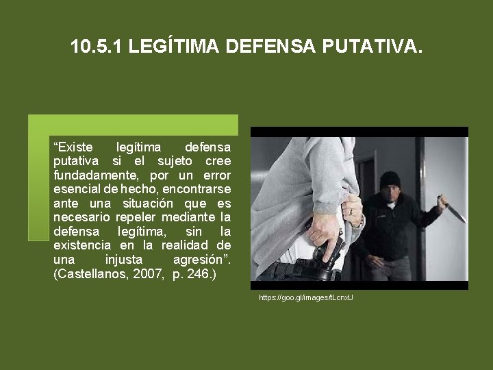 10. 5. 1 LEGÍTIMA DEFENSA PUTATIVA. “Existe legítima defensa putativa si el sujeto cree