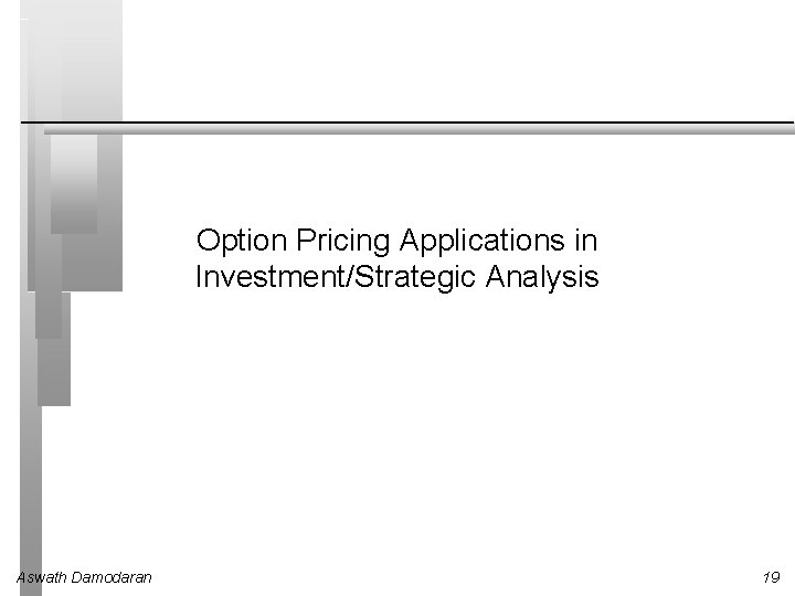 Option Pricing Applications in Investment/Strategic Analysis Aswath Damodaran 19 