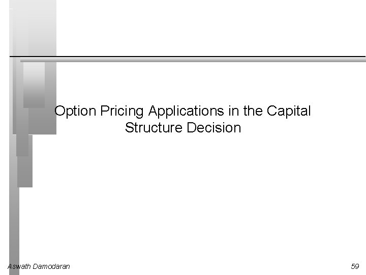 Option Pricing Applications in the Capital Structure Decision Aswath Damodaran 59 