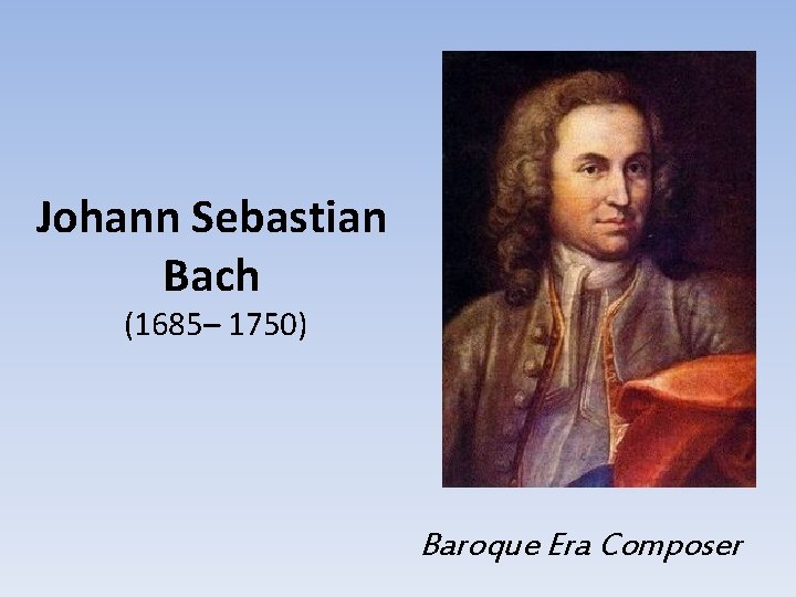 Johann Sebastian Bach (1685– 1750) Baroque Era Composer 