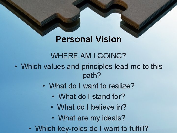 Personal Vision WHERE AM I GOING? • Which values and principles lead me to