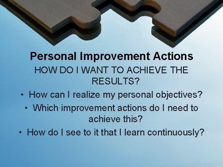 Personal Improvement Actions HOW DO I WANT TO ACHIEVE THE RESULTS? • How can