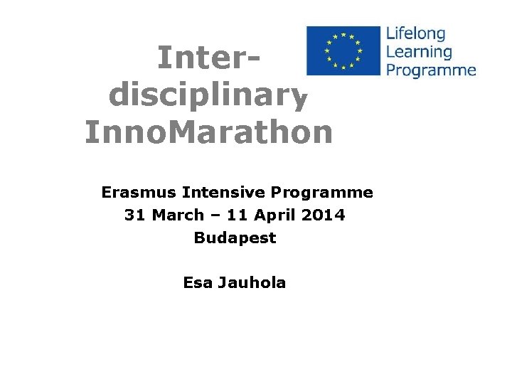 Interdisciplinary Inno. Marathon Erasmus Intensive Programme 31 March – 11 April 2014 Budapest Esa