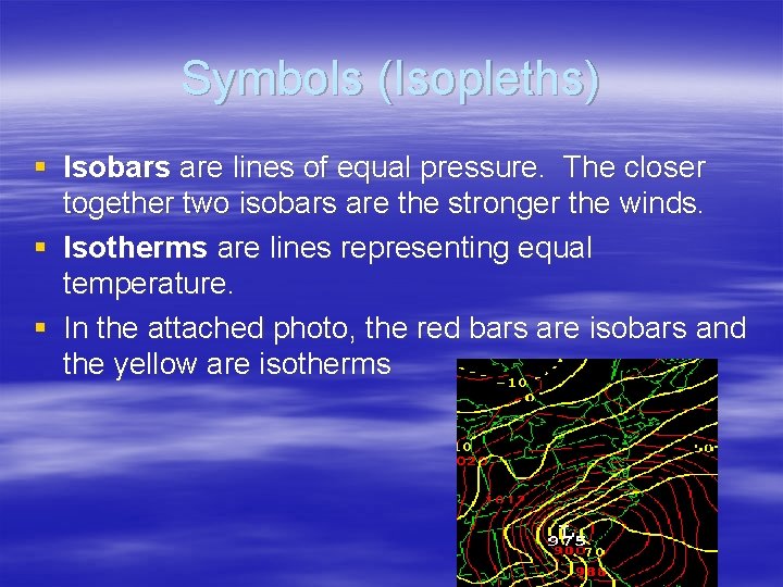 Symbols (Isopleths) § Isobars are lines of equal pressure. The closer together two isobars