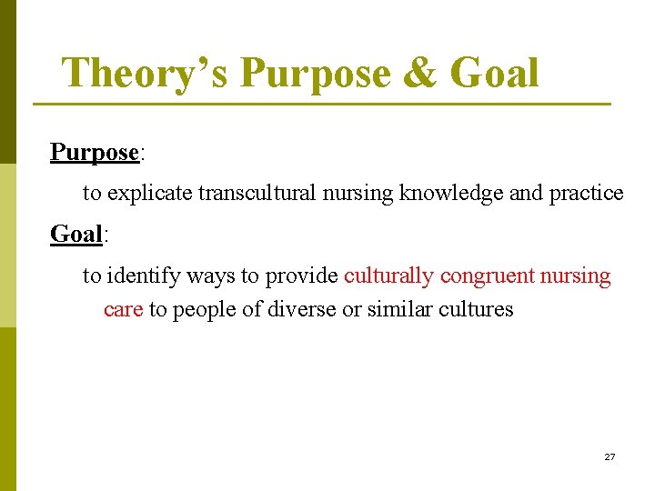 Theory’s Purpose & Goal Purpose: to explicate transcultural nursing knowledge and practice Goal: to
