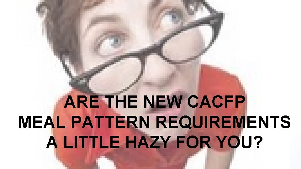 ARE THE NEW CACFP MEAL PATTERN REQUIREMENTS A LITTLE HAZY FOR YOU? 