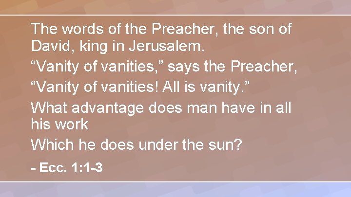 The words of the Preacher, the son of David, king in Jerusalem. “Vanity of