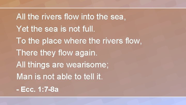 All the rivers flow into the sea, Yet the sea is not full. To