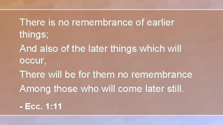 There is no remembrance of earlier things; And also of the later things which