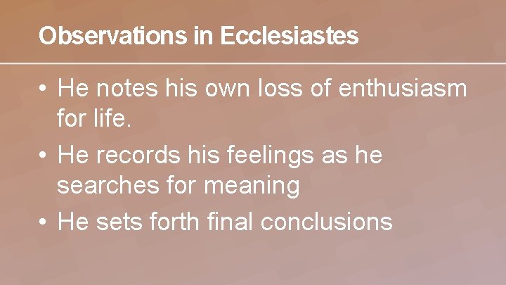 Observations in Ecclesiastes • He notes his own loss of enthusiasm for life. •